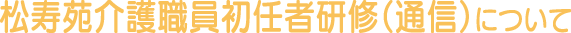 松寿苑介護職員初任者研修（通信）について